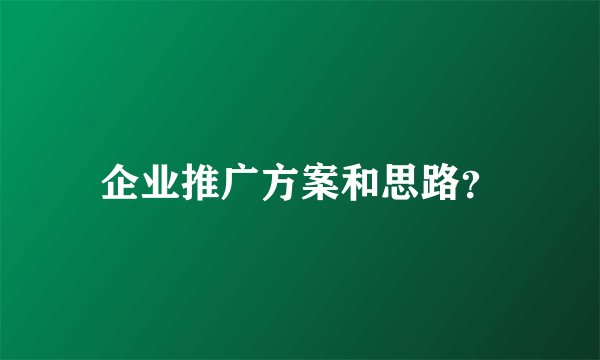 企业推广方案和思路？