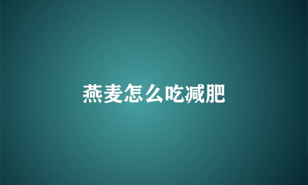 燕麦怎么吃减肥