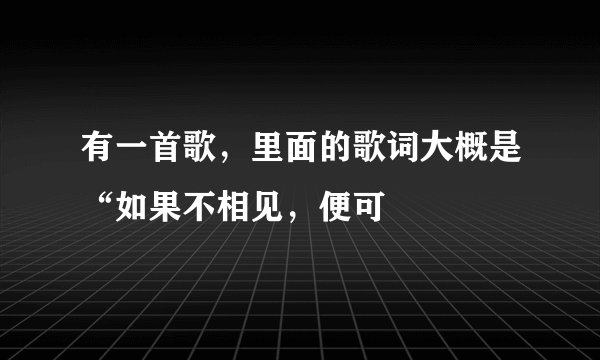 有一首歌，里面的歌词大概是“如果不相见，便可