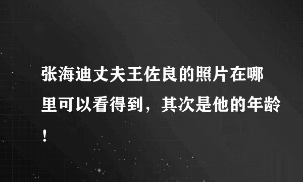 张海迪丈夫王佐良的照片在哪里可以看得到，其次是他的年龄！