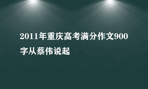 2011年重庆高考满分作文900字从蔡伟说起