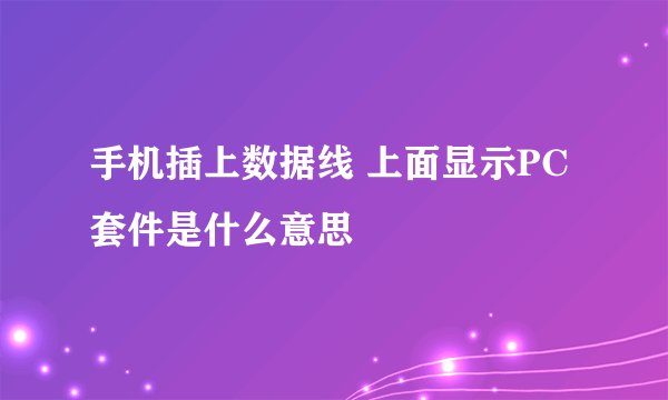 手机插上数据线 上面显示PC套件是什么意思