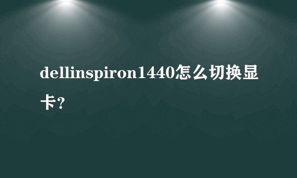 dellinspiron1440怎么切换显卡？
