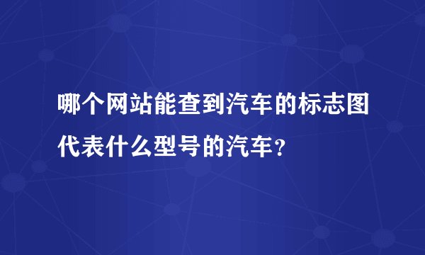 哪个网站能查到汽车的标志图代表什么型号的汽车？