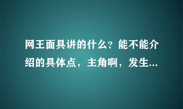 网王面具讲的什么？能不能介绍的具体点，主角啊，发生的事件啊等等。我看了怎么觉得好乱啊，谁才是浅浅啊
