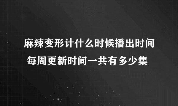 麻辣变形计什么时候播出时间 每周更新时间一共有多少集