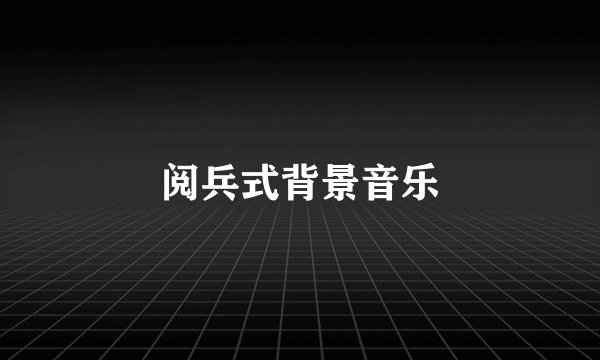 阅兵式背景音乐