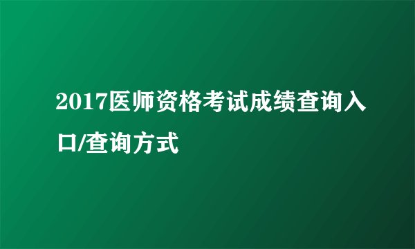 2017医师资格考试成绩查询入口/查询方式