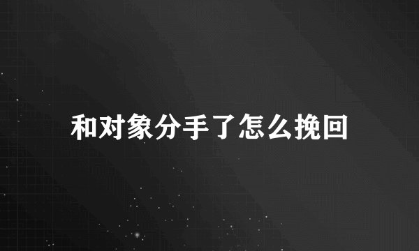 和对象分手了怎么挽回