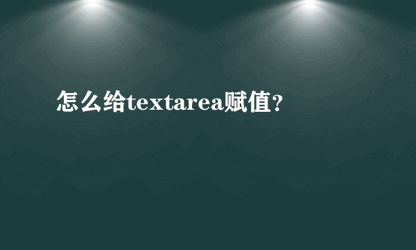 怎么给textarea赋值？