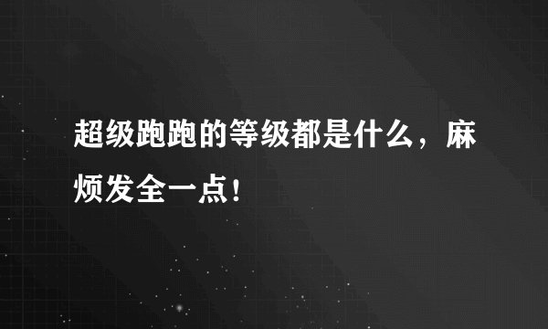 超级跑跑的等级都是什么，麻烦发全一点！