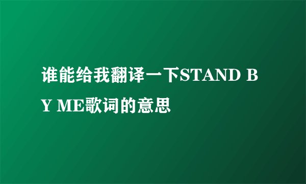 谁能给我翻译一下STAND BY ME歌词的意思