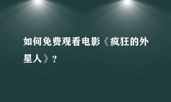 如何免费观看电影《疯狂的外星人》？