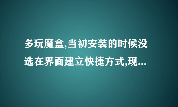 多玩魔盒,当初安装的时候没选在界面建立快捷方式,现在找不到程序在哪了。。。。前天登WOW的时候提示