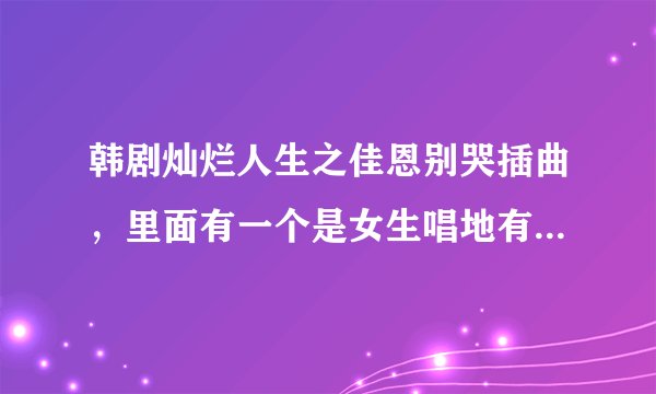韩剧灿烂人生之佳恩别哭插曲，里面有一个是女生唱地有一句歌词是，我已经好了。。。。朋友们说我变漂亮...