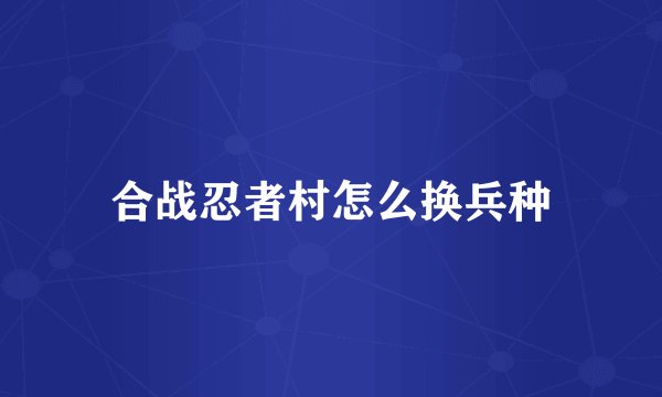 合战忍者村怎么换兵种