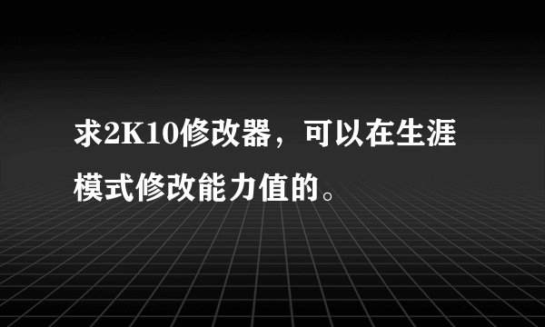 求2K10修改器，可以在生涯模式修改能力值的。