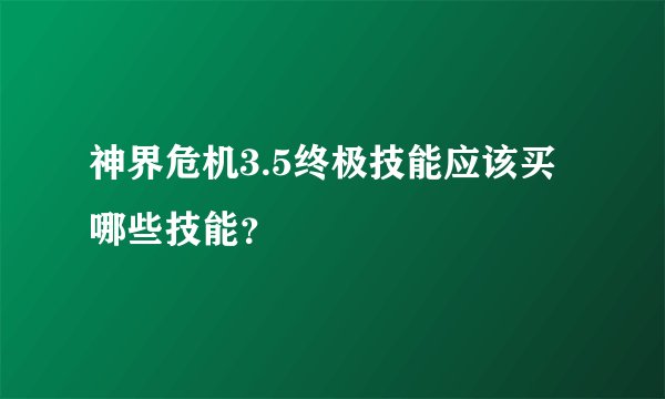 神界危机3.5终极技能应该买哪些技能？