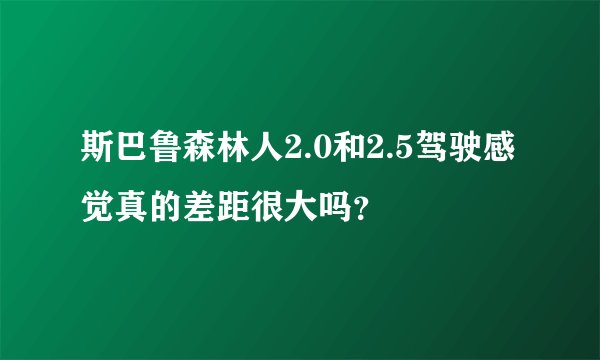 斯巴鲁森林人2.0和2.5驾驶感觉真的差距很大吗？