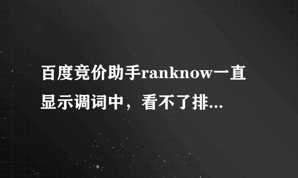 百度竞价助手ranknow一直显示调词中，看不了排名，要怎么解决？