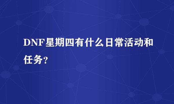 DNF星期四有什么日常活动和任务？