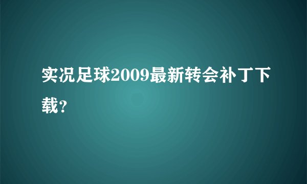 实况足球2009最新转会补丁下载？