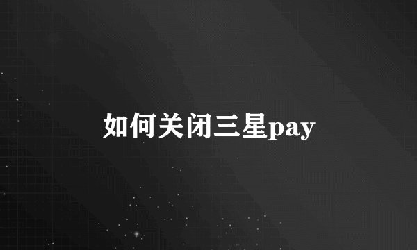 如何关闭三星pay