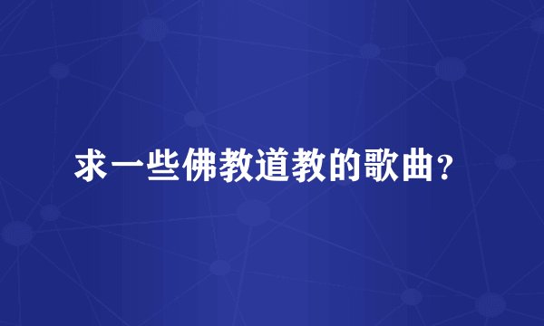 求一些佛教道教的歌曲？