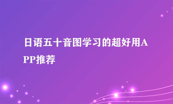 日语五十音图学习的超好用APP推荐