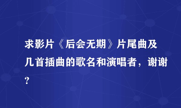 求影片《后会无期》片尾曲及几首插曲的歌名和演唱者，谢谢？