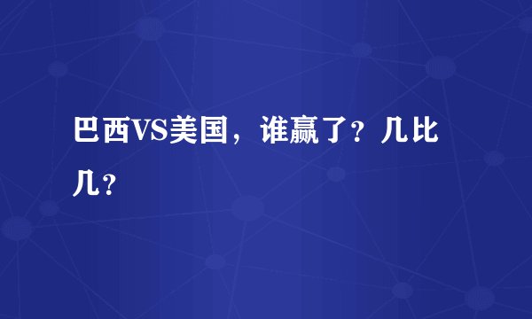 巴西VS美国，谁赢了？几比几？