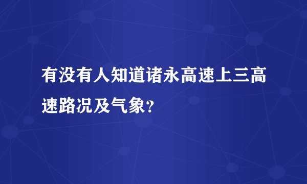 有没有人知道诸永高速上三高速路况及气象？