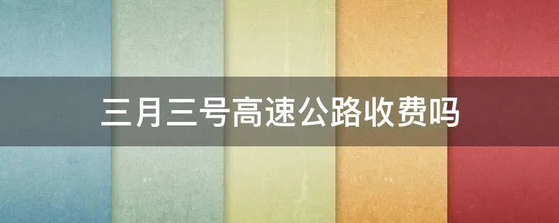三月三号高速公路收费吗