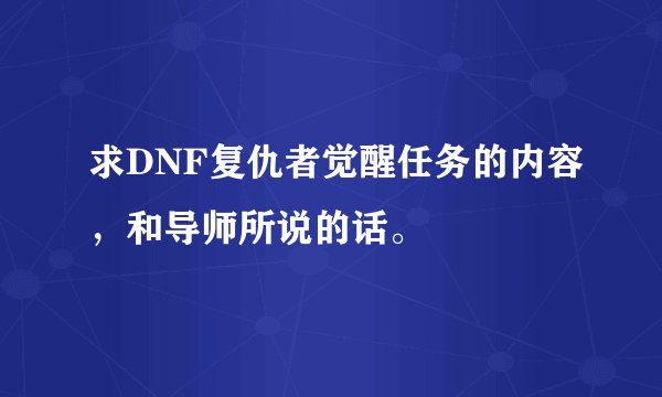 求DNF复仇者觉醒任务的内容，和导师所说的话。