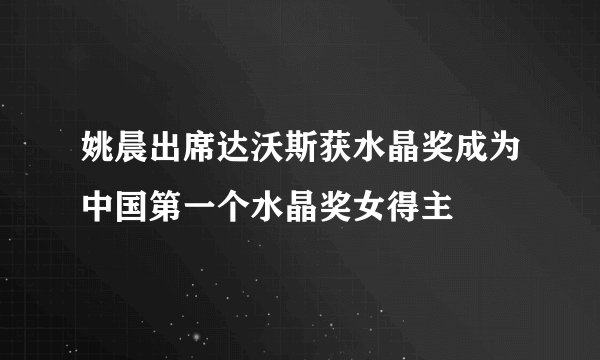 姚晨出席达沃斯获水晶奖成为中国第一个水晶奖女得主