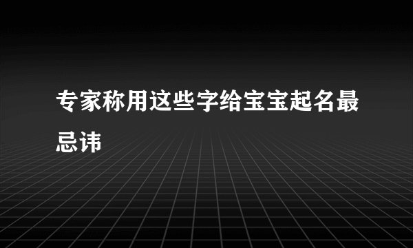 专家称用这些字给宝宝起名最忌讳
