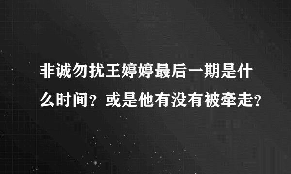 非诚勿扰王婷婷最后一期是什么时间？或是他有没有被牵走？