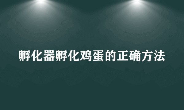 孵化器孵化鸡蛋的正确方法