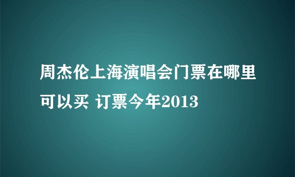 周杰伦上海演唱会门票在哪里可以买 订票今年2013
