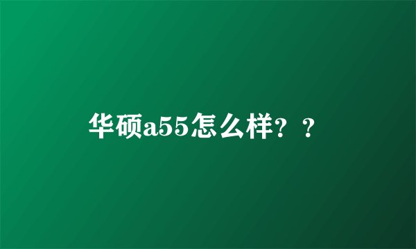 华硕a55怎么样？？