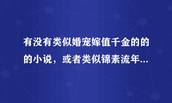 有没有类似婚宠嫁值千金的的的小说，或者类似锦素流年文笔的，男主一定要身心干净啊