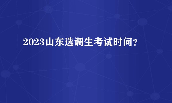 2023山东选调生考试时间？