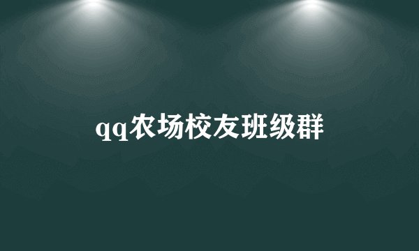qq农场校友班级群