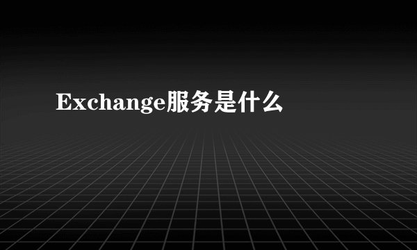 Exchange服务是什么