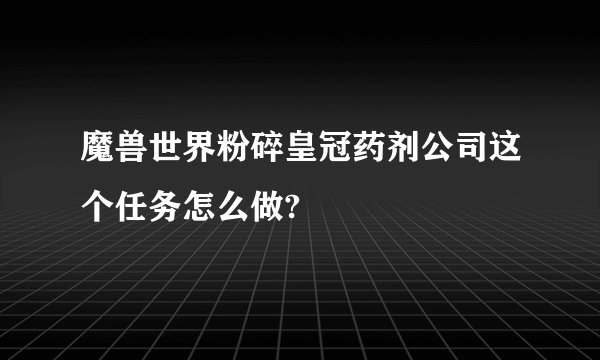 魔兽世界粉碎皇冠药剂公司这个任务怎么做?