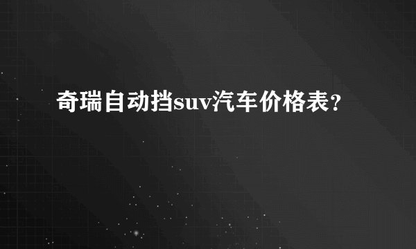 奇瑞自动挡suv汽车价格表？