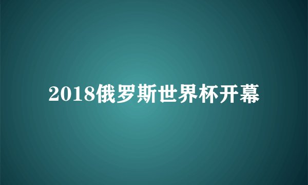2018俄罗斯世界杯开幕