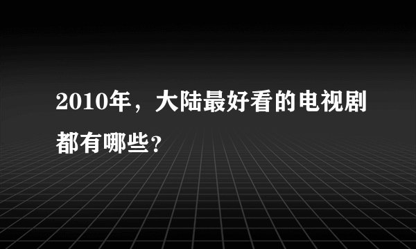 2010年，大陆最好看的电视剧都有哪些？