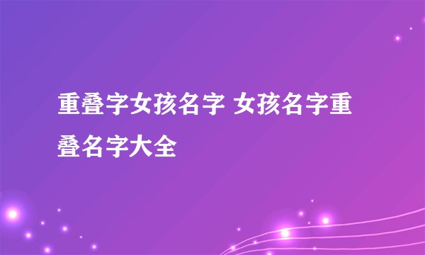 重叠字女孩名字 女孩名字重叠名字大全