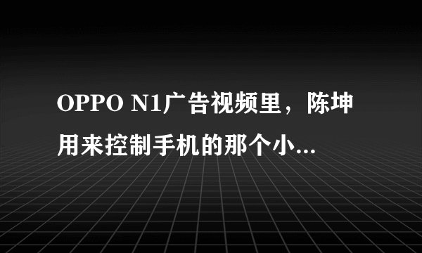 OPPO N1广告视频里，陈坤用来控制手机的那个小配件是什么？